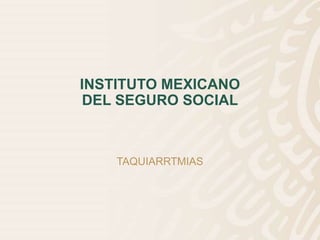 INSTITUTO MEXICANO
DEL SEGURO SOCIAL
TAQUIARRTMIAS
 
