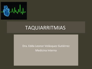 TAQUIARRITMIAS
Dra. Edda Leonor Velásquez Gutiérrez
Medicina Interna
 