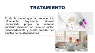 TRATAMIENTO
El de la causa que la produce. La
infrecuente taquicardia sinusal
inapropiada, propia de personal
sanitario femenino, no tiene un factor
desencadenante y puede precisar del
empleo de betabloqueantes.
 
