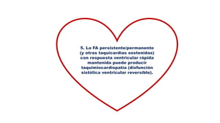 5. La FA persistente/permanente
(y otras taquicardias sostenidas)
con respuesta ventricular rápida
mantenida puede producir
taquimiocardiopatía (disfunción
sistólica ventricular reversible).
 