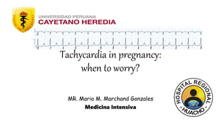 Tachycardia in pregnancy:
when to worry?
MR. Mario M. Marchand Gonzales
Medicina Intensiva
 
