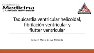 Taquicardia ventricular helicoidal,
fibrilación ventricular y
flutter ventricular
Yunuen María Leyva Miranda
 