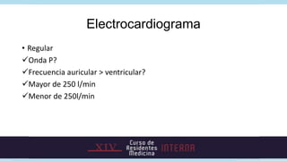 Electrocardiograma
• Regular
Medir Segmento R-P
Largo? (50% R-R)
Corto? <70 mseg o >70mseg
• P no visibles? Reentrada n...