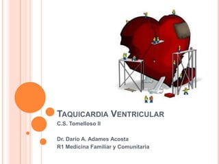TAQUICARDIA VENTRICULAR
C.S. Tomelloso II
Dr. Darío A. Adames Acosta
R1 Medicina Familiar y Comunitaria
 