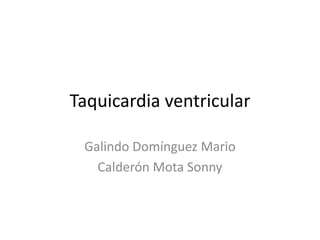 Taquicardia ventricular
Galindo Domínguez Mario
Calderón Mota Sonny
 
