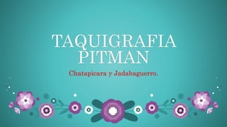 TAQUIGRAFIA
PITMAN
Chatapicara y Jadabaguerro.
 