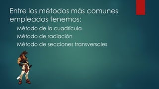 Entre los métodos más comunes
empleados tenemos:
Método de la cuadrícula
Método de radiación
Método de secciones transversales
 
