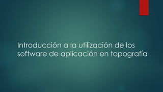 Introducción a la utilización de los
software de aplicación en topografía
 