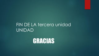 GRACIAS
FIN DE LA tercera unidad
UNIDAD
 