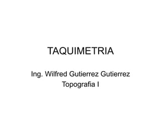 TAQUIMETRIA
Ing. Wilfred Gutierrez Gutierrez
Topografia I
 