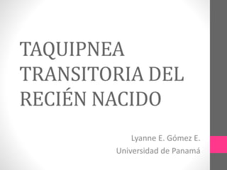 TAQUIPNEA
TRANSITORIA DEL
RECIÉN NACIDO
Lyanne E. Gómez E.
Universidad de Panamá
 