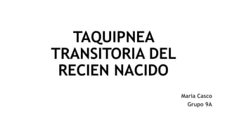 TAQUIPNEA
TRANSITORIA DEL
RECIEN NACIDO
María Casco
Grupo 9A
 