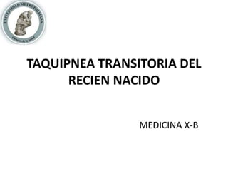 TAQUIPNEA TRANSITORIA DEL
RECIEN NACIDO
MEDICINA X-B
 