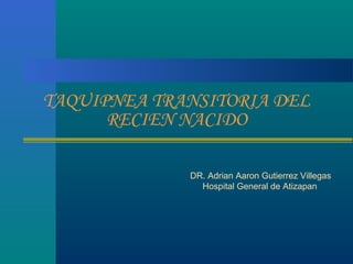TAQUIPNEA TRANSITORIA DEL
RECIEN NACIDO
DR. Adrian Aaron Gutierrez Villegas
Hospital General de Atizapan
 