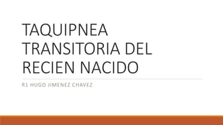 TAQUIPNEA
TRANSITORIA DEL
RECIEN NACIDO
R1 HUGO JIMENEZ CHAVEZ
 