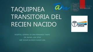 TAQUIPNEA
TRANSITORIA DEL
RECIEN NACIDO
HOSPITAL GENERAL DE SAN FERNANDO TAMPS.
DR. RAFAEL LEAL SOSA
MIP: EDGAR ALONSO CHAVEZ LEAL
 