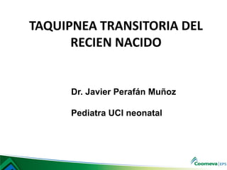 TAQUIPNEA TRANSITORIA DEL
RECIEN NACIDO
Dr. Javier Perafán Muñoz
Pediatra UCI neonatal
 