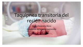 Taquipnea transitoria del
recién nacido
Yesica Alejandra Mora
Estudiante de terapia respiratoria
 
