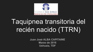 Taquipnea transitoria del
recién nacido (TTRN)
Juan José ALBA CAPITAINE
Marzo de 2016
Ushuaia, TDF
 