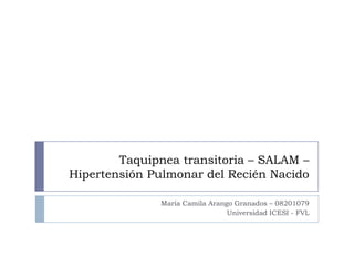 Taquipnea transitoria – SALAM –
Hipertensión Pulmonar del Recién Nacido
María Camila Arango Granados – 08201079
Universidad ICESI - FVL
 