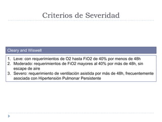 Criterios de Severidad
Cleary and Wiswell
1. Leve: con requerimientos de O2 hasta FiO2 de 40% por menos de 48h
2. Moderado...