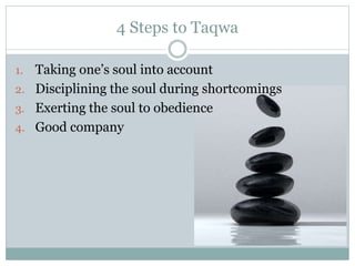 4 Steps to Taqwa
1. Taking one’s soul into account
2. Disciplining the soul during shortcomings
3. Exerting the soul to obedience
4. Good company
 