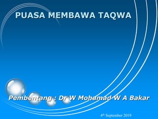 PUASA MEMBAWA TAQWA
Pembentang : Dr W Mohamad W A Bakar
4th September 2019
 