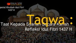Taat Kepada Syariah Secara KaffahTaqwa :Refleksi Idul Fitri 1437 H
pesial Khutbah Idul Fitri
1437 H
 