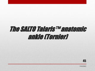 The SALTO Talaris™ anatomic
ankle (Tornier)
45
5/10/2015
 