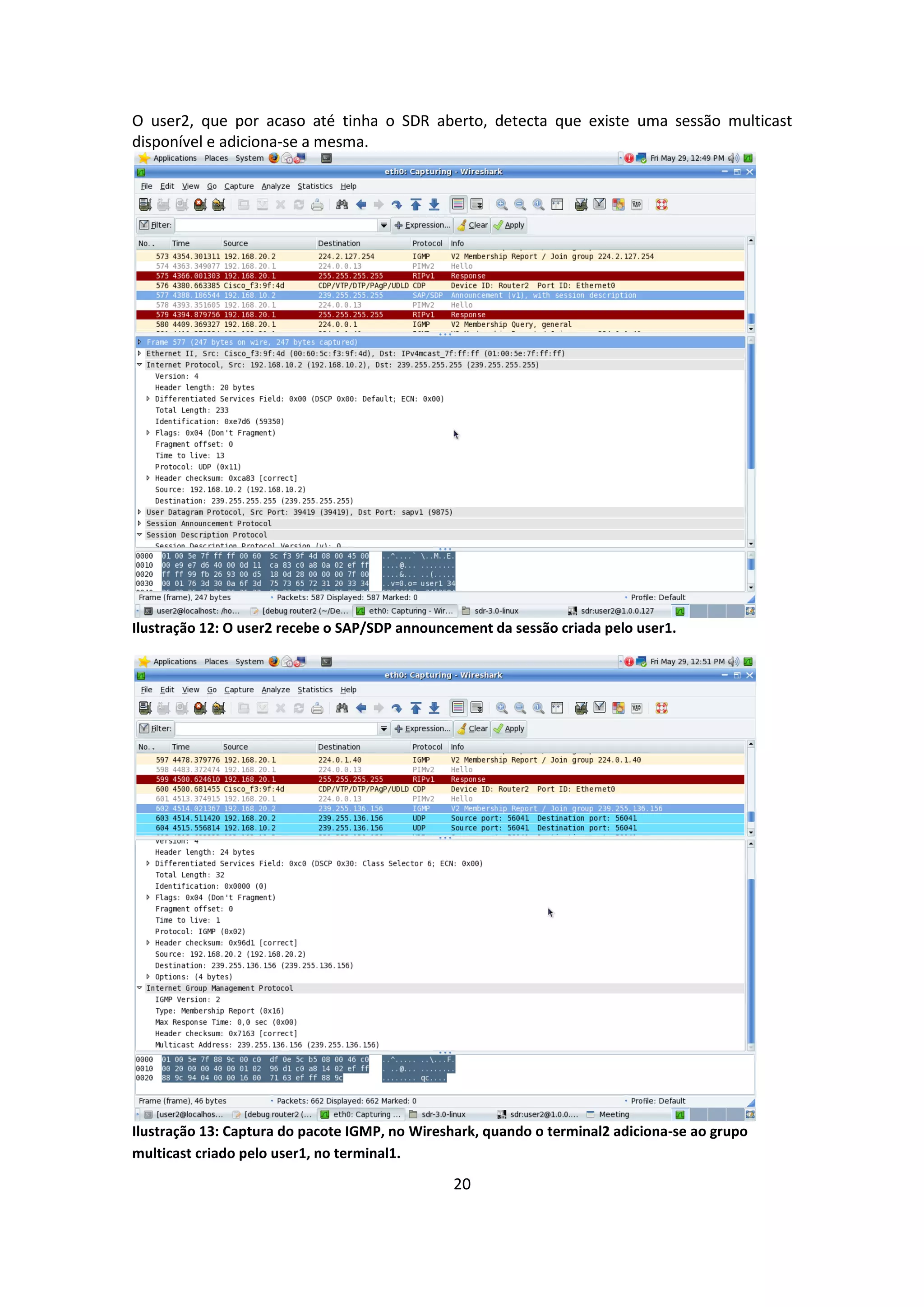 O user2, que por acaso até tinha o SDR aberto, detecta que existe uma sessão multicast
disponível e adiciona-se a mesma.




Ilustração 12: O user2 recebe o SAP/SDP announcement da sessão criada pelo user1.




Ilustração 13: Captura do pacote IGMP, no Wireshark, quando o terminal2 adiciona-se ao grupo
multicast criado pelo user1, no terminal1.

                                                20
 