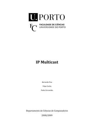 IP Multicast



               Bernardo Pina

                Filipe Cunha

              Pedro Fernandes




Departamento de Ciências de Computadores

              2008/2009
 