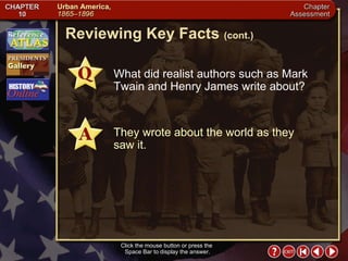Chapter Assessment 6 Click the mouse button or press the  Space Bar to display the answer. Reviewing Key Facts  (cont.) What did realist authors such as Mark Twain and Henry James write about? They wrote about the world as they  saw it. 
