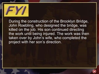 FYI 2-1 During the construction of the Brooklyn Bridge, John Roebling, who designed the bridge, was killed on the job. His son continued directing the work until being injured. The work was then taken over by John’s wife, who completed the project with her son’s direction. 