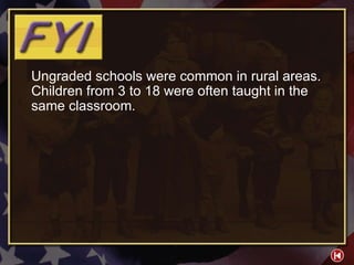 FYI 4-1 Ungraded schools were common in rural areas. Children from 3 to 18 were often taught in the same classroom. 