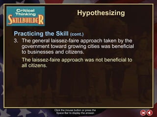 CT Skill Builder 7 Click the mouse button or press the  Space Bar to display the answer. 3. The general laissez-faire approach taken by the government toward growing cities was beneficial  to businesses and citizens. The laissez-faire approach was not beneficial to  all citizens. Hypothesizing Practicing the Skill  (cont.) 