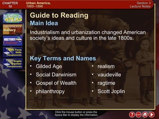 Section 3-1 Click the mouse button or press the  Space Bar to display the information. Guide to Reading Industrialism and urbanization changed American society’s ideas and culture in the late 1800s.  Gilded Age  Main Idea Key Terms and Names Social Darwinism  Gospel of Wealth  philanthropy  realism  vaudeville  ragtime  Scott Joplin 