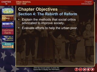 Intro 5 Click the mouse button or press the  Space Bar to display the information. Chapter Objectives Section 4: The Rebirth of Reform Explain the methods that social critics advocated to improve society.  Evaluate efforts to help the urban poor. 