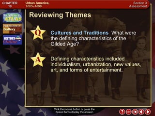 Section 3-25 Reviewing Themes Click the mouse button or press the  Space Bar to display the answer. Cultures and Traditions   What were the defining characteristics of the Gilded Age? Defining characteristics included individualism, urbanization, new values, art, and forms of entertainment. 