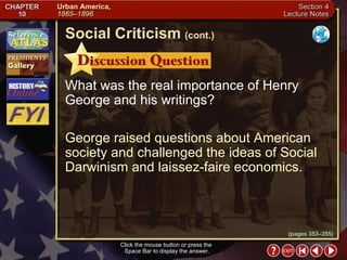 Section 4-8 What was the real importance of Henry George and his writings? George raised questions about American society and challenged the ideas of Social Darwinism and laissez-faire economics. Click the mouse button or press the  Space Bar to display the answer. Social Criticism   (cont.) (pages 353–355) 