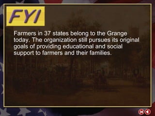 FYI 2-1a Farmers in 37 states belong to the Grange today. The organization still pursues its original goals of providing educational and social support to farmers and their families. 