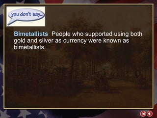 You Don’t Say 2-2b Bimetallists  People who supported using both gold and silver as currency were known as bimetallists. 