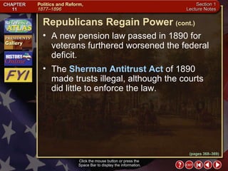 Section 1-25 Click the mouse button or press the  Space Bar to display the information. A new pension law passed in 1890 for veterans furthered worsened the federal deficit.  The  Sherman Antitrust Act  of 1890 made trusts illegal, although the courts did little to enforce the law. Republicans Regain Power   (cont.) (pages 368–369) 