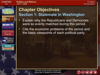 Intro 2 Click the mouse button or press the  Space Bar to display the information. Chapter Objectives Explain why the Republicans and Democrats were so evenly matched during this period.  Cite the economic problems of the period and the basic viewpoints of each political party. Section 1: Stalemate in Washington 