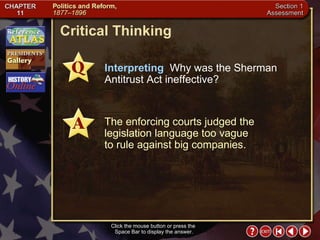Section 1-31 Click the mouse button or press the  Space Bar to display the answer. Interpreting   Why was the Sherman Antitrust Act ineffective? The enforcing courts judged the legislation language too vague  to rule against big companies. Critical Thinking 