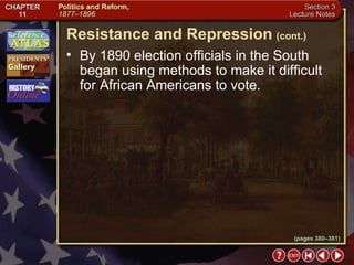 Section 3-7 By 1890 election officials in the South began using methods to make it difficult for African Americans to vote. Resistance and Repression   (cont.) (pages 380–381) 