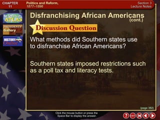 Section 3-12 What methods did Southern states use  to disfranchise African Americans? Southern states imposed restrictions such as a poll tax and literacy tests. Click the mouse button or press the  Space Bar to display the answer. Disfranchising African Americans (cont.) (page 382) 