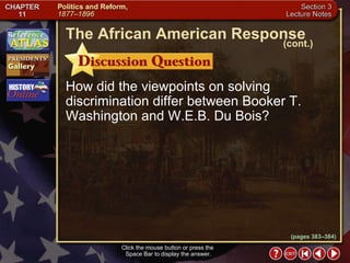 Section 3-20 How did the viewpoints on solving discrimination differ between Booker T. Washington and W.E.B. Du Bois? Click the mouse button or press the  Space Bar to display the answer. The African American Response (cont.) (pages 383–384) 