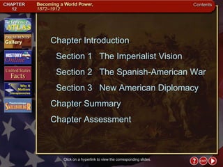 Contents Chapter Introduction Section 1 The Imperialist Vision Section 2 The Spanish-American War  Section 3 New American Diplomacy Chapter Summary  Chapter Assessment Click on a hyperlink to view the corresponding slides. 