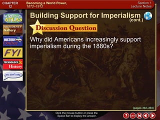 Section 1-9 Why did Americans increasingly support imperialism during the 1880s? Click the mouse button or press the  Space Bar to display the answer. Building Support for Imperialism (cont.) (pages 392–394) 