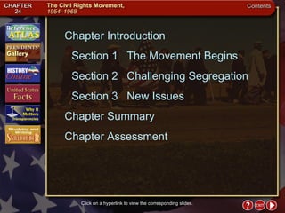 Contents Chapter Introduction Section 1 The Movement Begins Section 2 Challenging Segregation  Section 3 New Issues Chapter Summary  Chapter Assessment Click on a hyperlink to view the corresponding slides. 